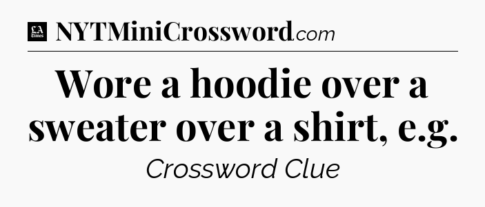 Wore a hoodie over a sweater over a shirt, e.g - LA Times Crossword