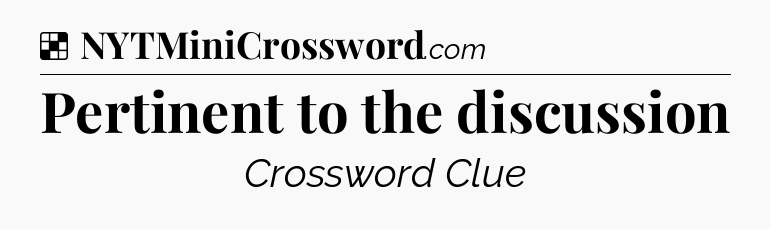Solution: Pertinent to the discussion - NYT Crossword