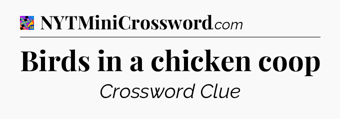 Birds in a chicken coop Crossword Clue