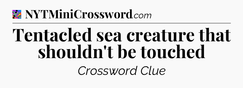 Tentacled sea creature that shouldn't be touched Crossword Clue