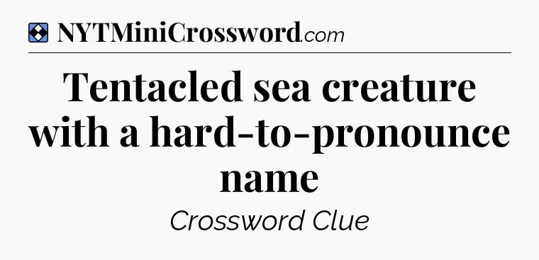 Solution: Tentacled sea creature with a hard-to-pronounce name - NYT Mini Crossword
