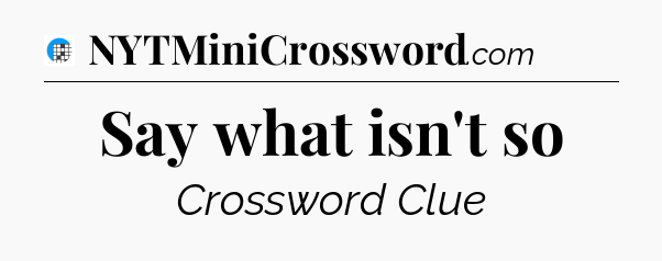 Say what isn't so Crossword Clue
