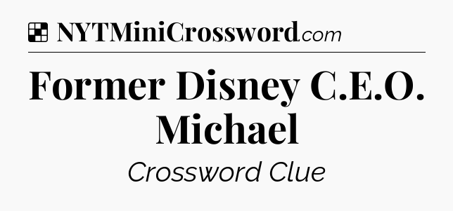 Solution: Former Disney C.E.O. Michael - NYT Crossword