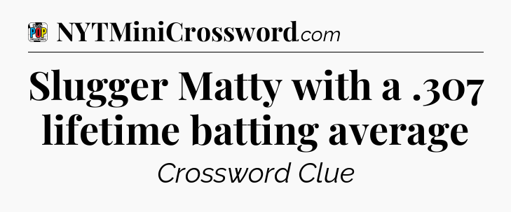 Slugger Matty with a .307 lifetime batting average Crossword Clue