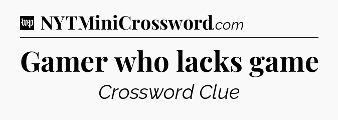 Gamer who lacks game Crossword Clue