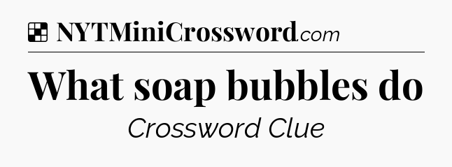 Solution: What soap bubbles do - NYT Crossword