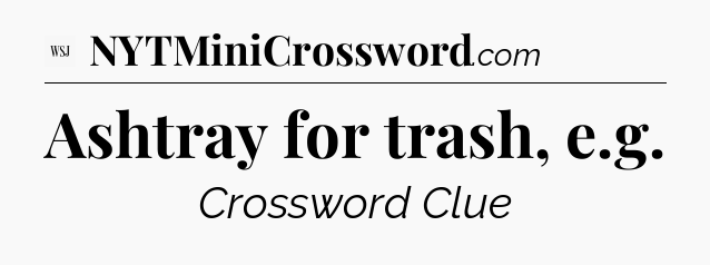 Ashtray for trash, e.g - WSJ Crossword