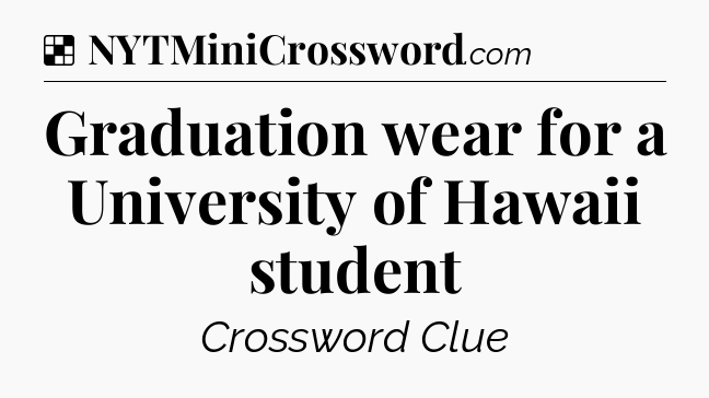 Solution: Graduation wear for a University of Hawaii student - NYT Crossword