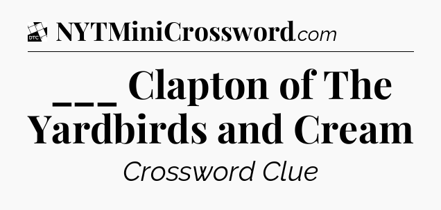 ___ Clapton of The Yardbirds and Cream - Daily Themed Classic Crossword