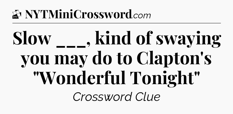 Slow ___, kind of swaying you may do to Clapton's 