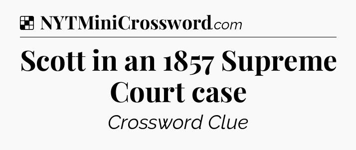 Solution: Scott in an 1857 Supreme Court case - NYT Crossword