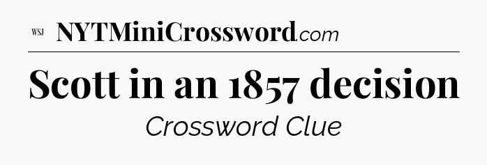 Scott in an 1857 decision - WSJ Crossword