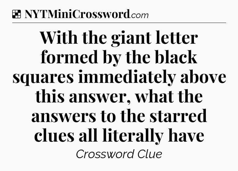 Solution: With the giant letter formed by the black squares immediately above this answer, what the answers to the starred clues all literally have - NYT Crossword