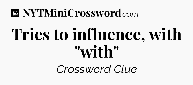 Tries to influence, with 