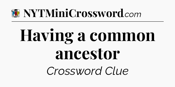 Having a common ancestor Crossword Clue