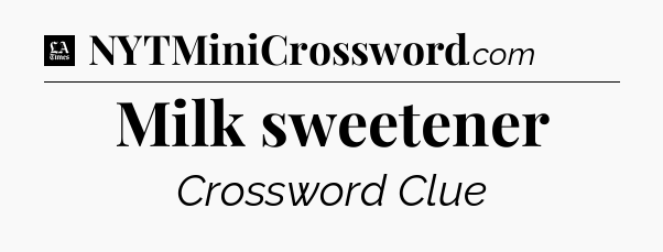 Milk sweetener - LA Times Crossword