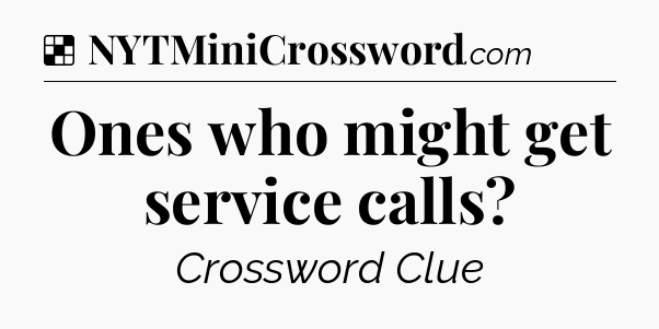 Solution: Ones who might get service calls - NYT Crossword