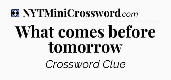 Solution: What comes before tomorrow - NYT Mini Crossword