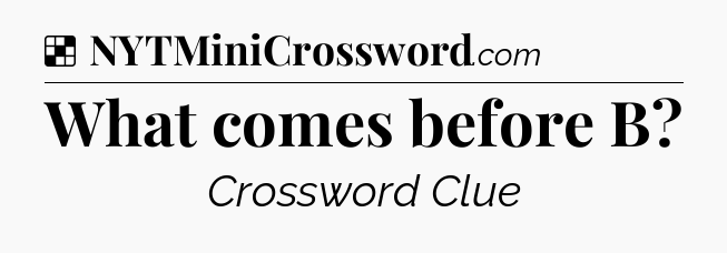 Solution: What comes before B - NYT Crossword