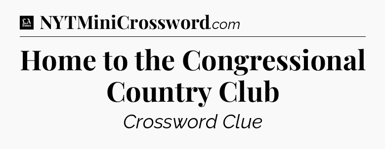 Home to the Congressional Country Club - LA Times Crossword