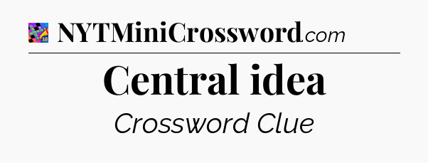 Central idea Crossword Clue