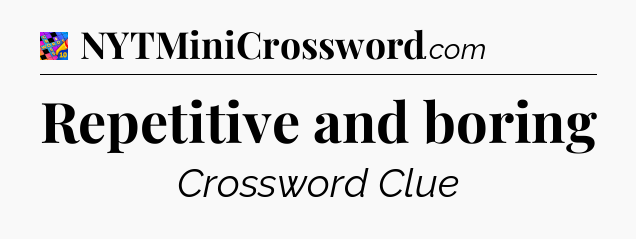 Repetitive and boring Crossword Clue