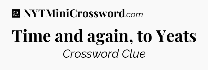 Time and again, to Yeats - LA Times Crossword