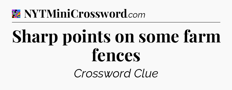 Sharp points on some farm fences Crossword Clue