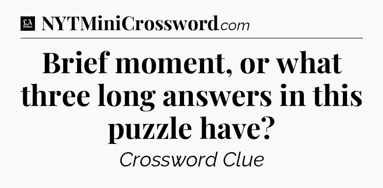 Brief moment, or what three long answers in this puzzle have - LA Times Crossword