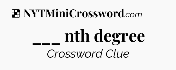 Solution: ___ nth degree - NYT Crossword