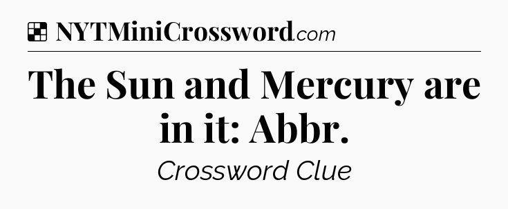 Solution: The Sun and Mercury are in it: Abbr - NYT Crossword