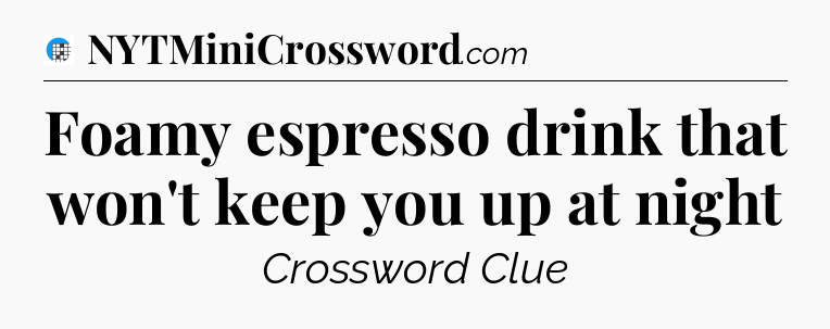 Foamy espresso drink that won't keep you up at night Crossword Clue