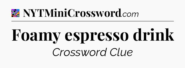 Foamy espresso drink Crossword Clue