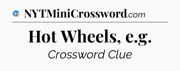 Hot Wheels, e.g Crossword Clue