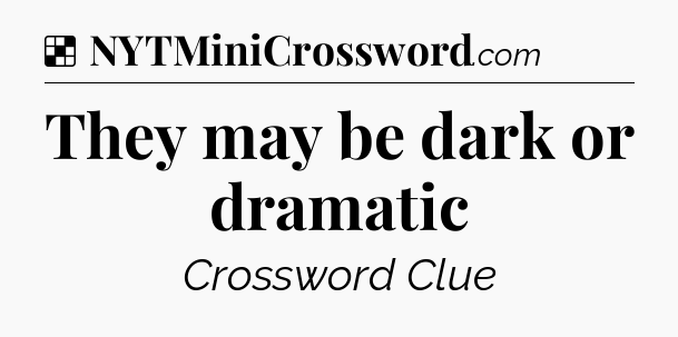 Solution: They may be dark or dramatic - NYT Crossword