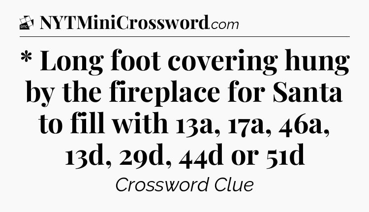 * Long foot covering hung by the fireplace for Santa to fill with 13a, 17a, 46a, 13d, 29d, 44d or 51d - Daily Themed Classic Crossword