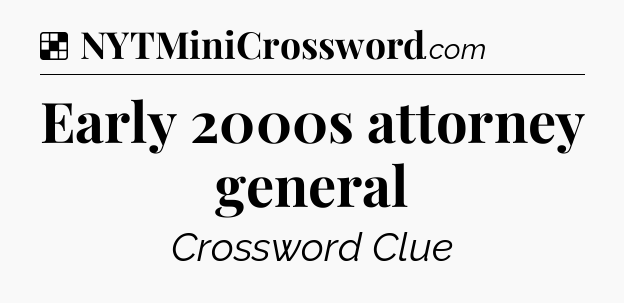 Solution: Early 2000s attorney general - NYT Crossword