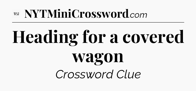 Heading for a covered wagon - WSJ Crossword
