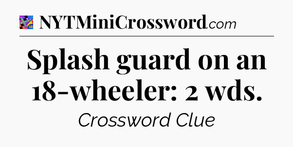 Splash guard on an 18-wheeler: 2 wds Crossword Clue