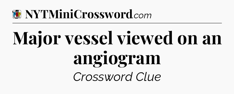 Major vessel viewed on an angiogram Crossword Clue