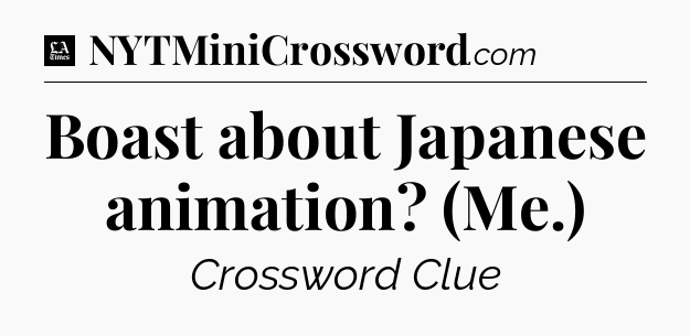 Boast about Japanese animation? (Me.) - LA Times Crossword