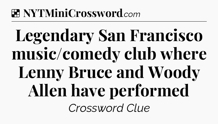 Solution: Legendary San Francisco music/comedy club where Lenny Bruce and Woody Allen have performed - NYT Crossword