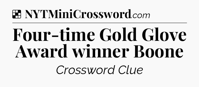 Solution: Four-time Gold Glove Award winner Boone - NYT Crossword