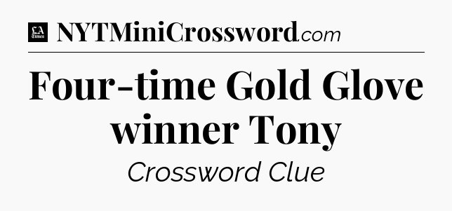 Four-time Gold Glove winner Tony - LA Times Crossword