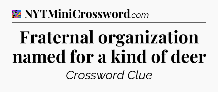 Fraternal organization named for a kind of deer Crossword Clue