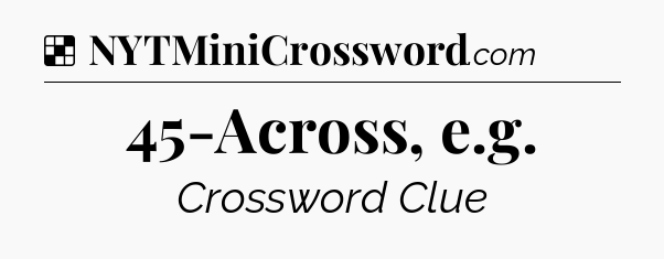 Solution: 45-Across, e.g - NYT Crossword