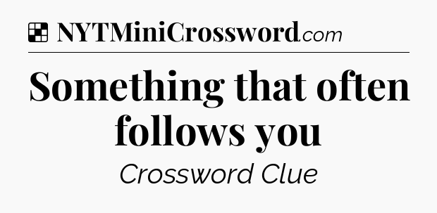 Solution: Something that often follows you - NYT Crossword
