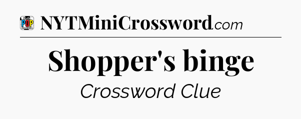 Shopper's binge Crossword Clue