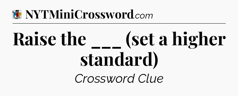 Raise the ___ (set a higher standard) Crossword Clue