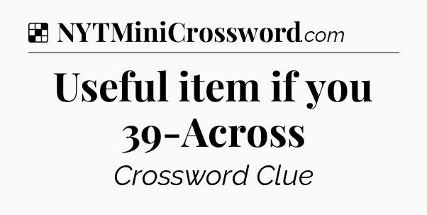 Solution: Useful item if you 39-Across - NYT Crossword